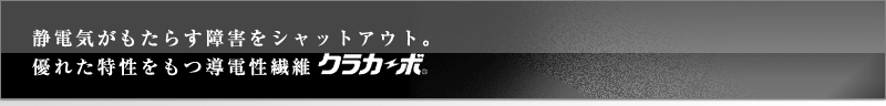 静電気がもたらす障害をシャットアウト。優れた特性をもつ導電性繊維＜クラカーボ＞