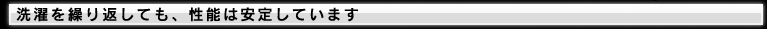 洗濯を繰り返しても、性能は安定しています