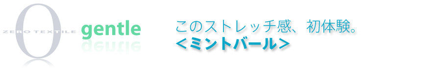 このストレッチ感、初体験。＜ミントバール＞