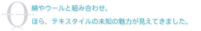 綿やウールと組み合わせ。ほら、テキスタイルの未知の魅力が見えてきました。