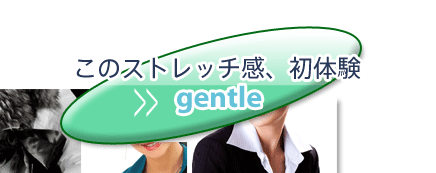 このストレッチ感、初体験 gentle