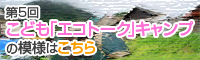 第5回こども「エコトーク」キャンプの模様はこちら