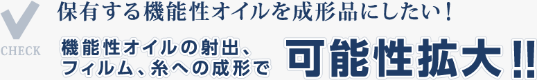 機能性オイルの射出、フィルム、糸への成形で可能性拡大！！