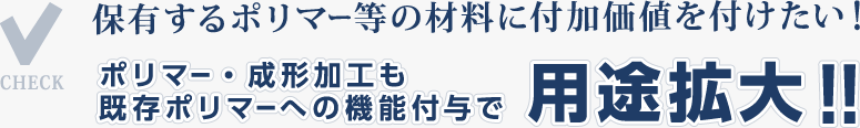 ポリマー・成形加工も既存ポリマーへの機能付与で用途拡大！！